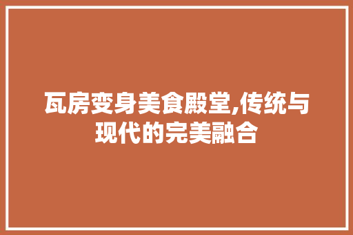 瓦房变身美食殿堂,传统与现代的完美融合