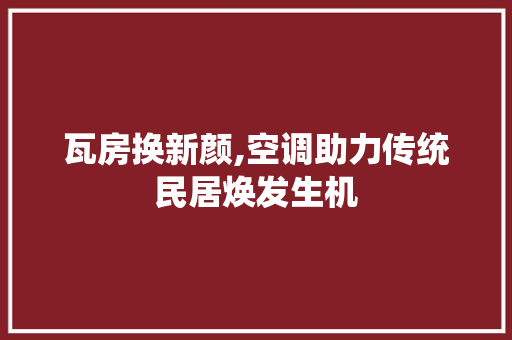 瓦房换新颜,空调助力传统民居焕发生机