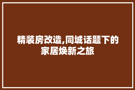 精装房改造,同城话题下的家居焕新之旅
