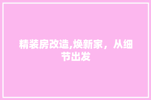 精装房改造,焕新家，从细节出发