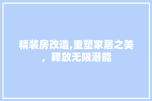 精装房改造,重塑家居之美，释放无限潜能