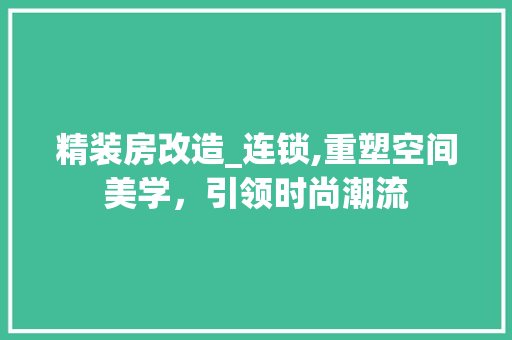 精装房改造_连锁,重塑空间美学，引领时尚潮流