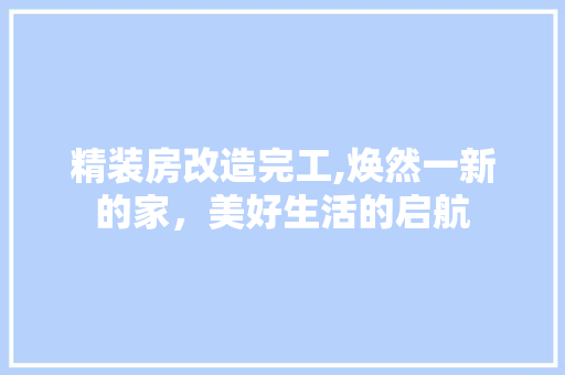 精装房改造完工,焕然一新的家，美好生活的启航