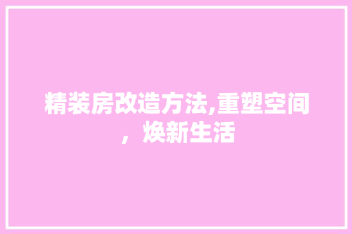 精装房改造方法,重塑空间，焕新生活