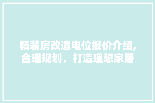 精装房改造电位报价介绍,合理规划，打造理想家居