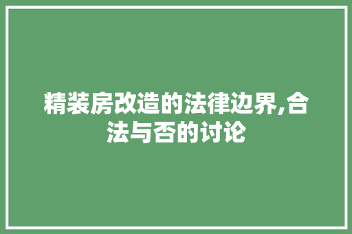 精装房改造的法律边界,合法与否的讨论