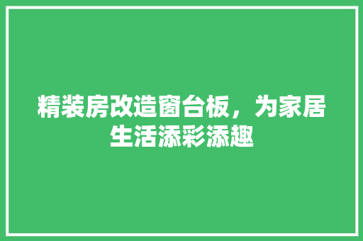 精装房改造窗台板，为家居生活添彩添趣