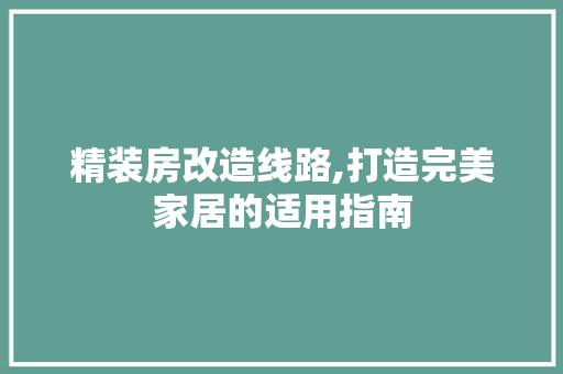 精装房改造线路,打造完美家居的适用指南