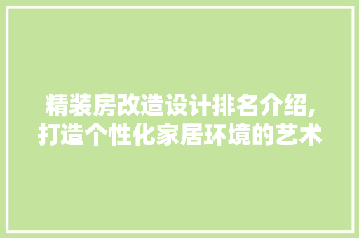 精装房改造设计排名介绍,打造个性化家居环境的艺术之旅