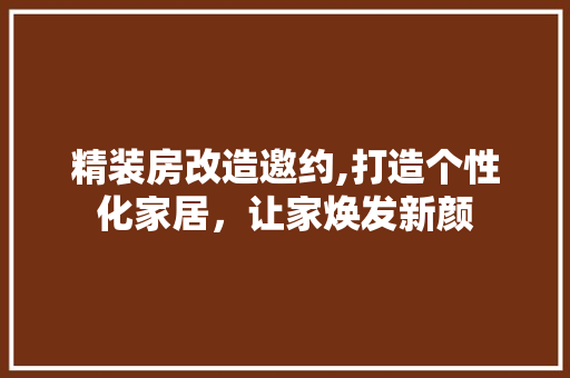 精装房改造邀约,打造个性化家居，让家焕发新颜