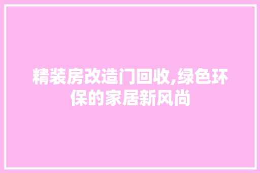 精装房改造门回收,绿色环保的家居新风尚