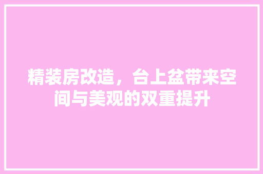 精装房改造，台上盆带来空间与美观的双重提升