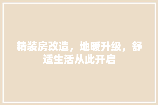精装房改造，地暖升级，舒适生活从此开启