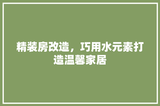 精装房改造，巧用水元素打造温馨家居