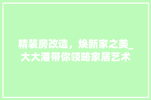 精装房改造，焕新家之美_大大潘带你领略家居艺术