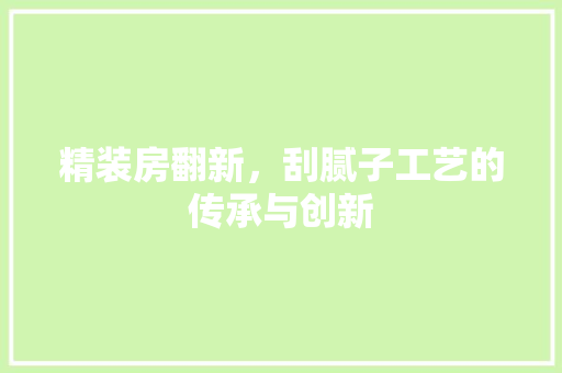 精装房翻新，刮腻子工艺的传承与创新