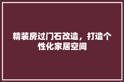 精装房过门石改造，打造个性化家居空间 墙体维修