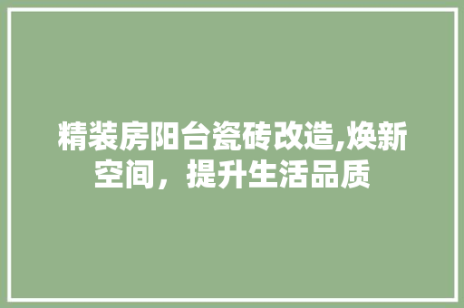 精装房阳台瓷砖改造,焕新空间，提升生活品质