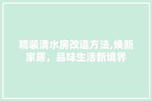 精装清水房改造方法,焕新家居，品味生活新境界