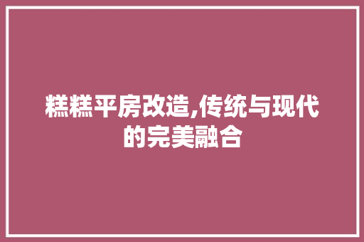 糕糕平房改造,传统与现代的完美融合