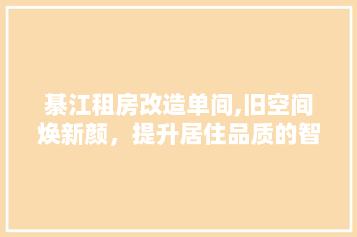 綦江租房改造单间,旧空间焕新颜，提升居住品质的智慧方法