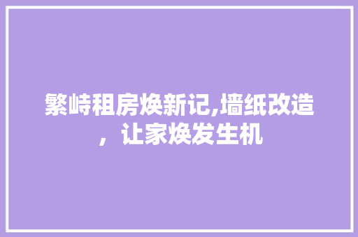繁峙租房焕新记,墙纸改造，让家焕发生机