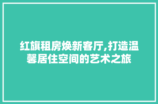红旗租房焕新客厅,打造温馨居住空间的艺术之旅