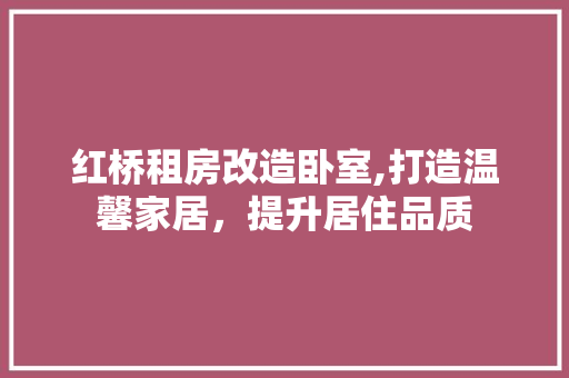 红桥租房改造卧室,打造温馨家居，提升居住品质
