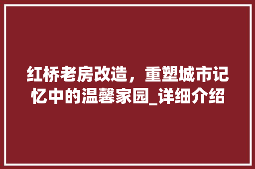 红桥老房改造，重塑城市记忆中的温馨家园_详细介绍改造报价背后的故事