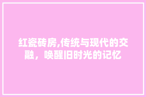 红瓷砖房,传统与现代的交融，唤醒旧时光的记忆