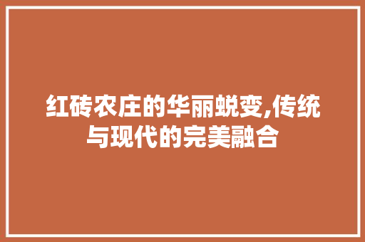 红砖农庄的华丽蜕变,传统与现代的完美融合
