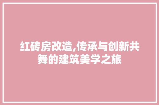 红砖房改造,传承与创新共舞的建筑美学之旅