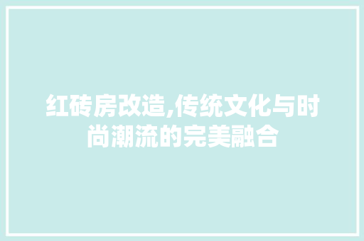 红砖房改造,传统文化与时尚潮流的完美融合