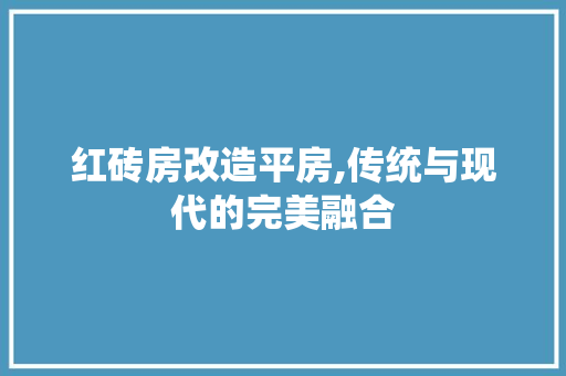 红砖房改造平房,传统与现代的完美融合