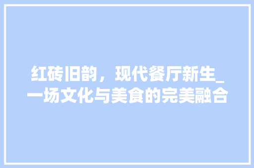 红砖旧韵，现代餐厅新生_一场文化与美食的完美融合