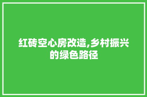 红砖空心房改造,乡村振兴的绿色路径