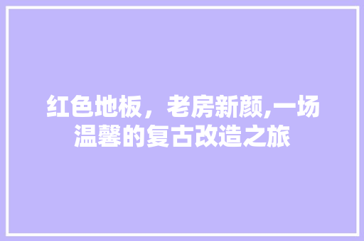 红色地板，老房新颜,一场温馨的复古改造之旅