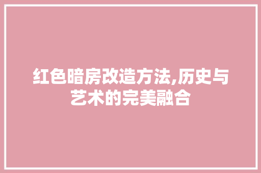 红色暗房改造方法,历史与艺术的完美融合