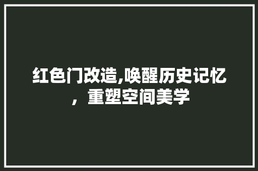 红色门改造,唤醒历史记忆，重塑空间美学