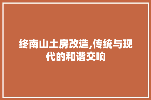 终南山土房改造,传统与现代的和谐交响
