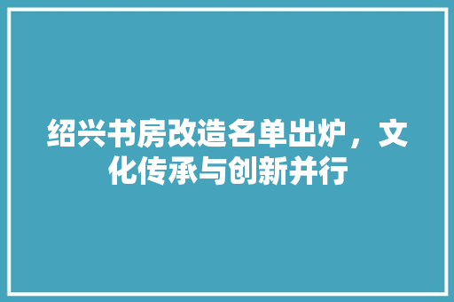 绍兴书房改造名单出炉，文化传承与创新并行