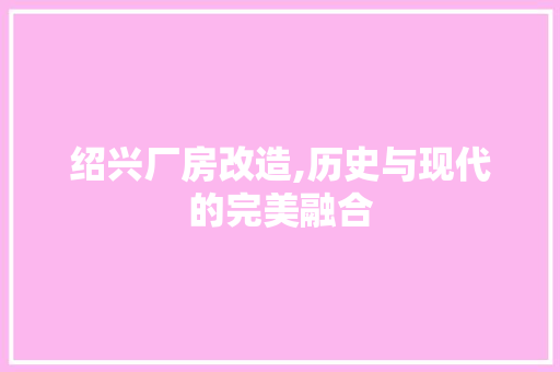 绍兴厂房改造,历史与现代的完美融合