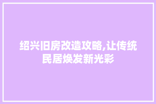 绍兴旧房改造攻略,让传统民居焕发新光彩