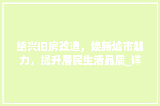 绍兴旧房改造，焕新城市魅力，提升居民生活品质_详细解读绍兴旧房改造工程