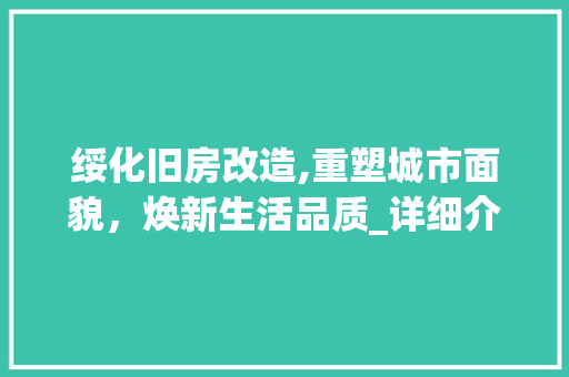 绥化旧房改造,重塑城市面貌，焕新生活品质_详细介绍改造报价与市场动态