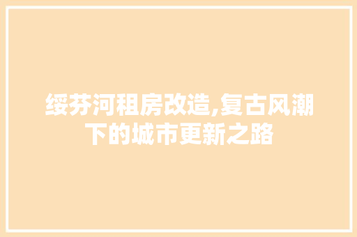 绥芬河租房改造,复古风潮下的城市更新之路