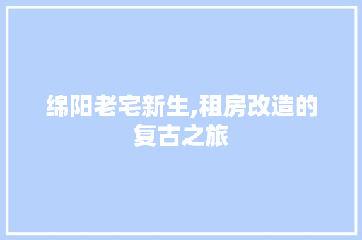 绵阳老宅新生,租房改造的复古之旅