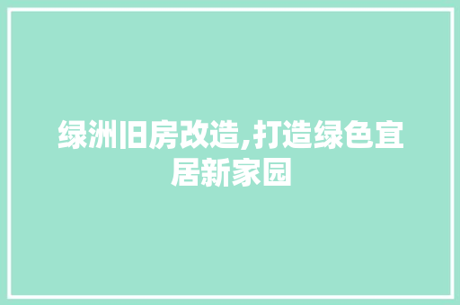 绿洲旧房改造,打造绿色宜居新家园