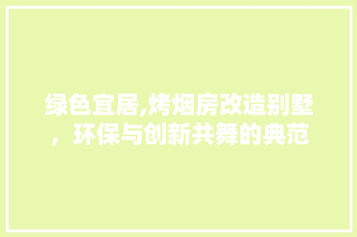 绿色宜居,烤烟房改造别墅，环保与创新共舞的典范