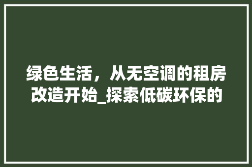 绿色生活，从无空调的租房改造开始_探索低碳环保的居住之路